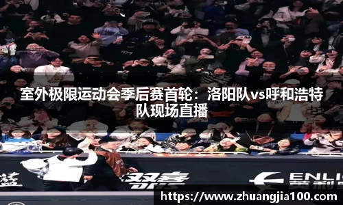 室外极限运动会季后赛首轮：洛阳队vs呼和浩特队现场直播