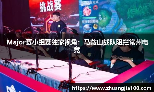 Major赛小组赛独家视角：马鞍山战队阻拦常州电竞